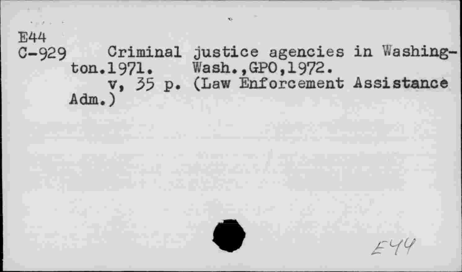 ﻿E44
C-929 Criminal justice agencies in Washing-ton.1971.	Wash.,GPO,1972.
v, 55 p. (Law Enforcement Assistance Adm.)